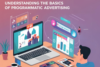 Understanding the Basics of Programmatic Advertising - Post Thumbnail